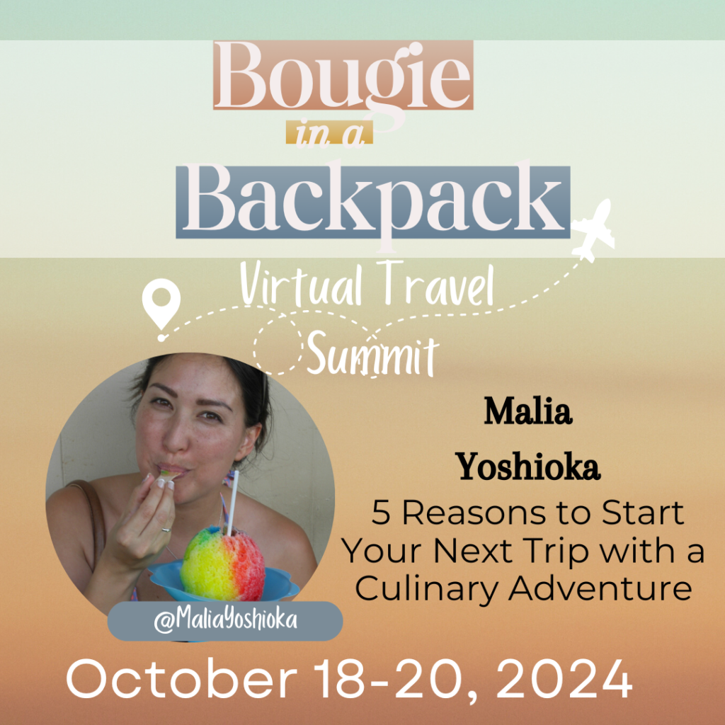 Malia Yoshioka will teach you 5 Reasons to Start Your NExt Trip with a Culinary Adventure at the Bougie in a Backpack Virtual Travel Summit which takes place from October 18-20, 2024. Malia's headshot includes her eating a shave ice in Hawaii and her social media handle @MaliaYoshioka is included